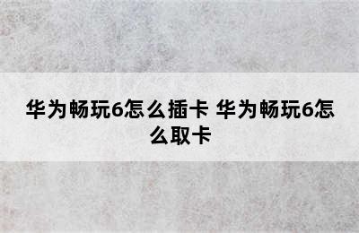 华为畅玩6怎么插卡 华为畅玩6怎么取卡